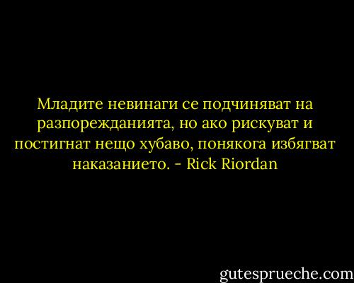 Младите невинаги се подчиняват на разпорежданията, но ако рискуват и постигнат нещо хубаво, понякога избягват наказанието. - Rick Riordan