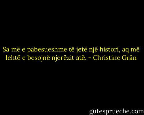 Sa më e pabesueshme të jetë një histori, aq më lehtë e besojnë njerëzit atë. - Christine Grän