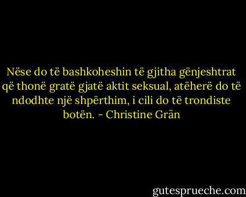 Nëse do të bashkoheshin të gjitha gënjeshtrat që thonë gratë gjatë aktit seksual, atëherë do të ndodhte një shpërthim, i cili do të trondiste botën. - Christine Grän