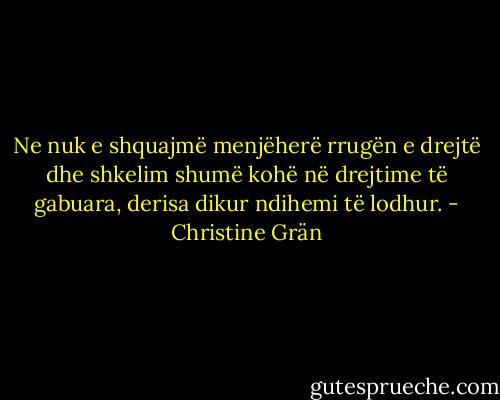 Ne nuk e shquajmë menjëherë rrugën e drejtë dhe shkelim shumë kohë në drejtime të gabuara, derisa dikur ndihemi të lodhur. - Christine Grän