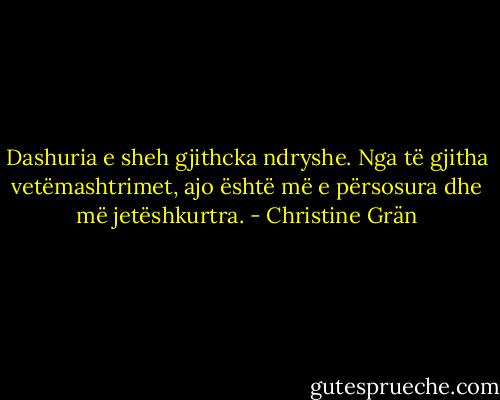 Dashuria e sheh gjithcka ndryshe. Nga të gjitha vetëmashtrimet, ajo është më e përsosura dhe më jetëshkurtra. - Christine Grän