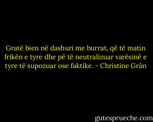 Gratë bien në dashuri me burrat, që të matin frikën e tyre dhe pë të neutralizuar varësinë e tyre të supozuar ose faktike. - Christine Grän