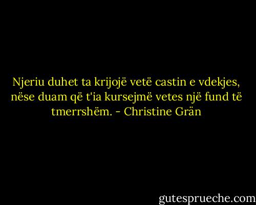 Njeriu duhet ta krijojë vetë castin e vdekjes, nëse duam që t'ia kursejmë vetes një fund të tmerrshëm. - Christine Grän