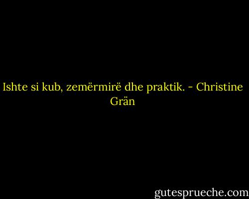 Ishte si kub, zemërmirë dhe praktik. - Christine Grän