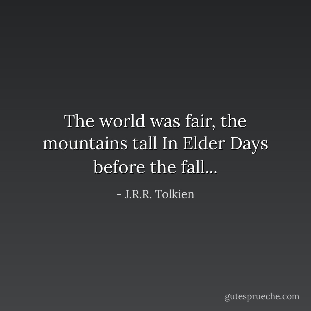 The world was fair, the mountains tall<br />In Elder Days before the fall... - J.R.R. Tolkien