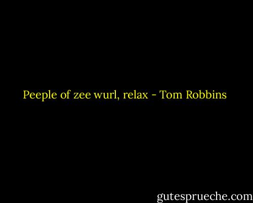 Peeple of zee wurl, relax - Tom Robbins