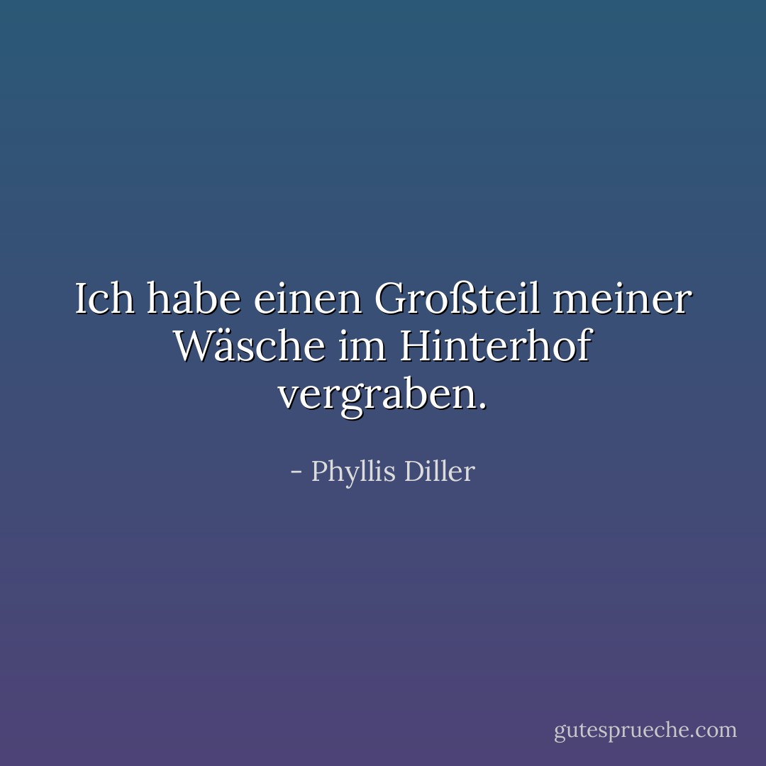 Ich habe einen Großteil meiner Wäsche im Hinterhof vergraben. - Phyllis Diller<