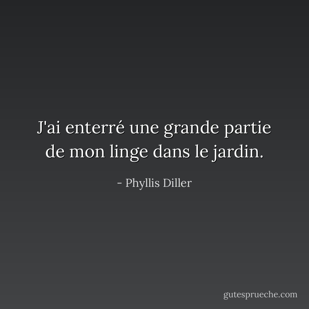 J'ai enterré une grande partie de mon linge dans le jardin. - Phyllis Diller