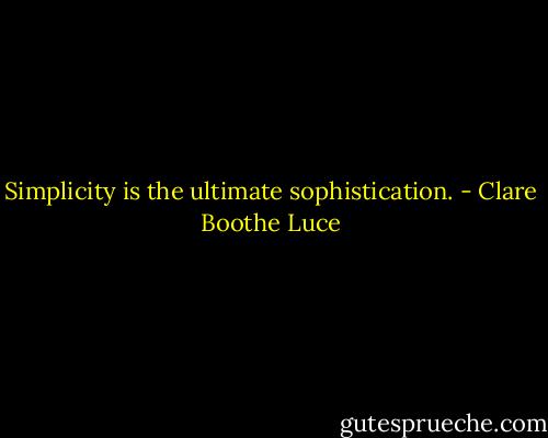 Simplicity is the ultimate sophistication. - Clare Boothe Luce