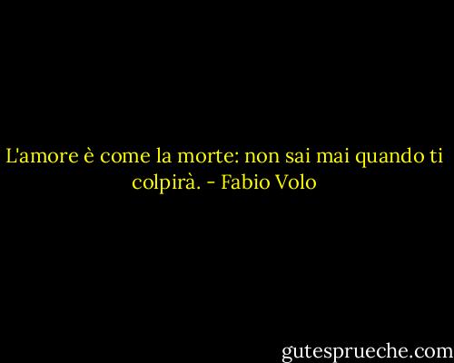 L'amore è come la morte: non sai mai quando ti colpirà. - Fabio Volo