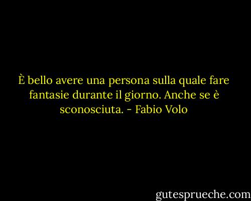 È bello avere una persona sulla quale fare fantasie durante il giorno. Anche se è sconosciuta. - Fabio Volo