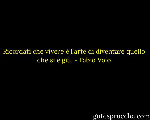 Ricordati che vivere è l'arte di diventare quello che si è già. - Fabio Volo