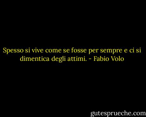 Spesso si vive come se fosse per sempre e ci si dimentica degli attimi. - Fabio Volo