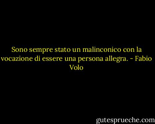 Sono sempre stato un malinconico con la vocazione di essere una persona allegra. - Fabio Volo