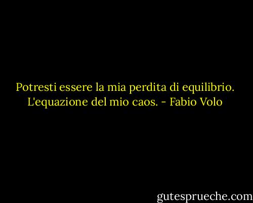 Potresti essere la mia perdita di equilibrio. L'equazione del mio caos. - Fabio Volo
