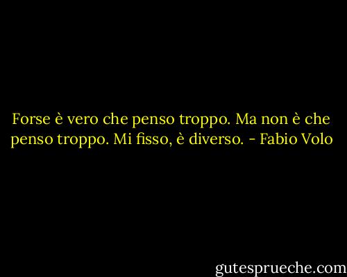 Forse è vero che penso troppo. Ma non è che penso troppo. Mi fisso, è diverso. - Fabio Volo