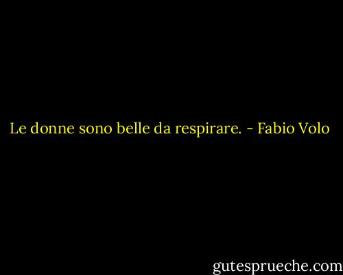 Le donne sono belle da respirare. - Fabio Volo
