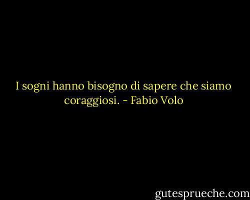 I sogni hanno bisogno di sapere che siamo coraggiosi. - Fabio Volo