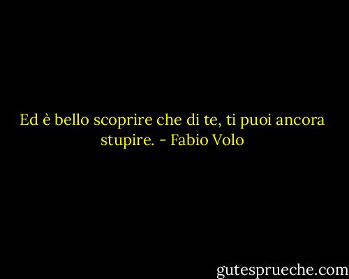 Ed è bello scoprire che di te, ti puoi ancora stupire. - Fabio Volo