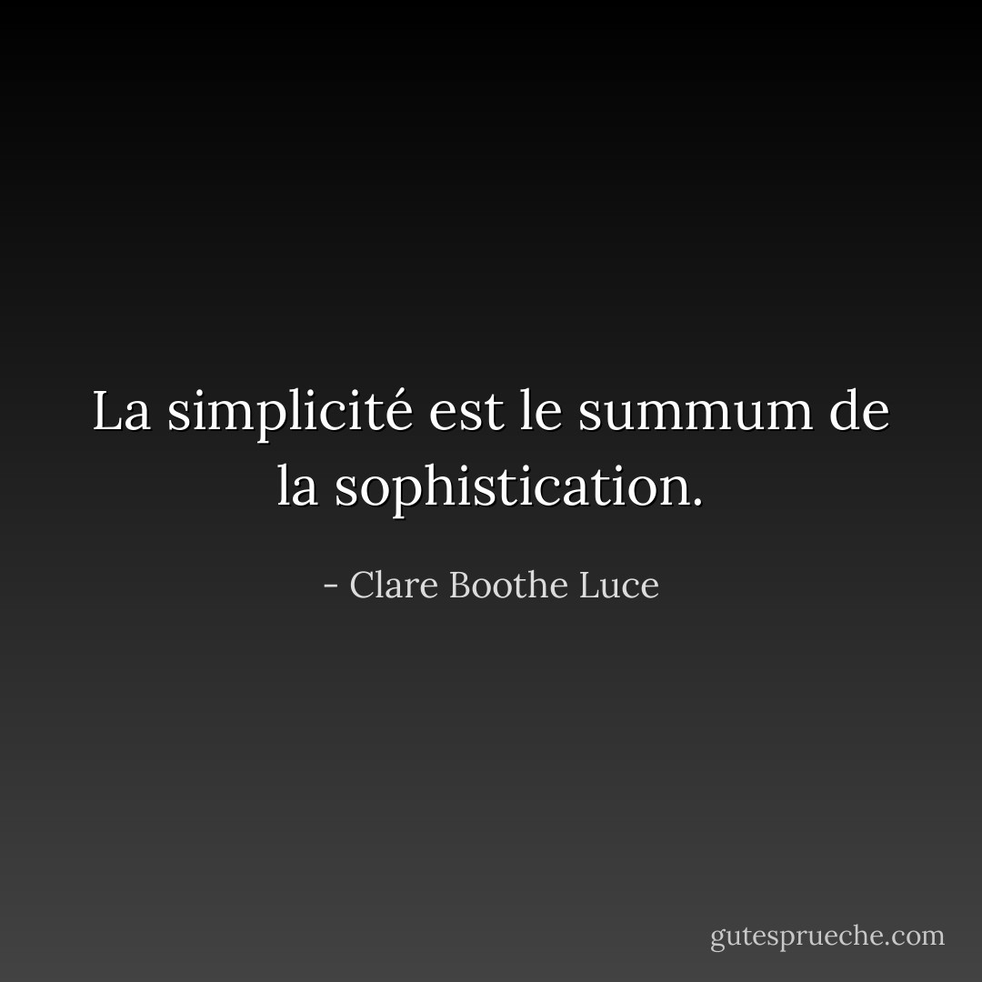 La simplicité est le summum de la sophistication. - Clare Boothe Luce