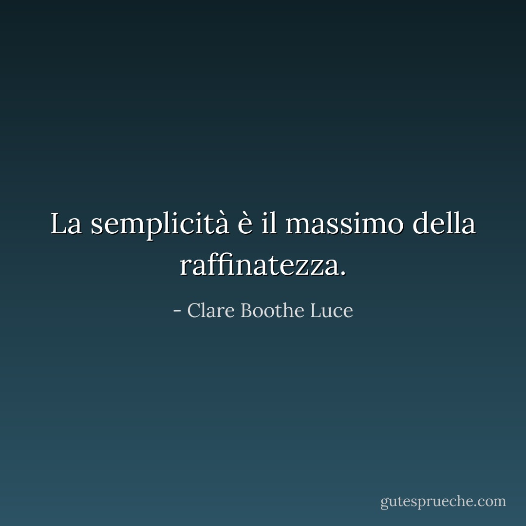 La semplicità è il massimo della raffinatezza. - Clare Boothe Luce