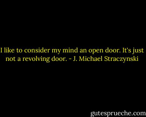 I like to consider my mind an open door. It's just not a revolving door. - J. Michael Straczynski