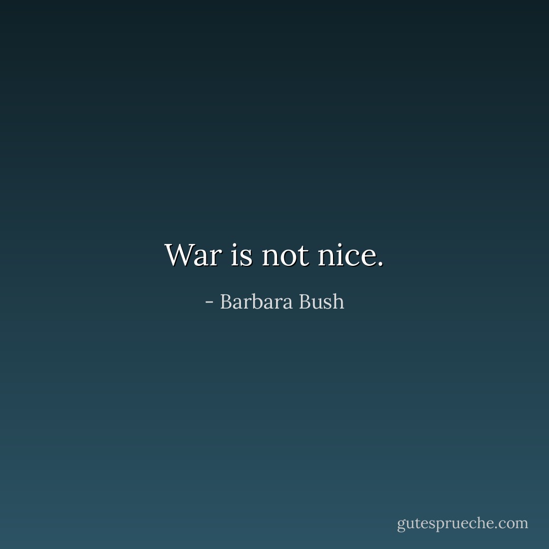 War is not nice. - Barbara Bush