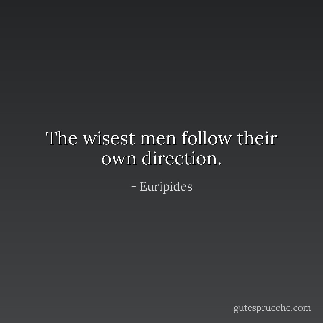 The wisest men follow their own direction. - Euripides