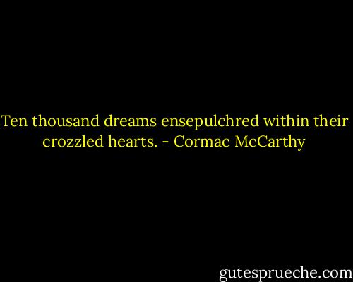 Ten thousand dreams ensepulchred within their crozzled hearts. - Cormac McCarthy