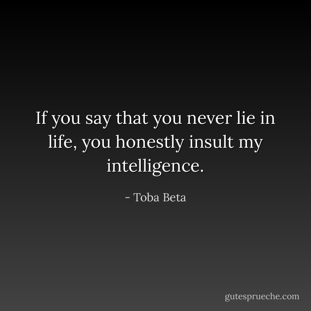 If you say that you never lie in life,<br />you honestly insult my intelligence. - Toba Beta