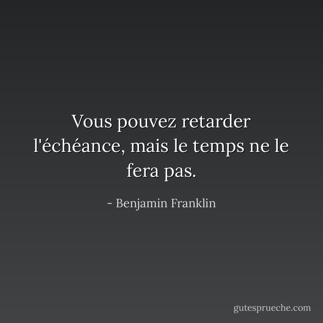 Vous pouvez retarder l'échéance, mais le temps ne le fera pas. - Benjamin Franklin