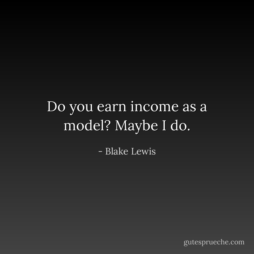 Do you earn income as a model? Maybe I do. - Blake Lewis