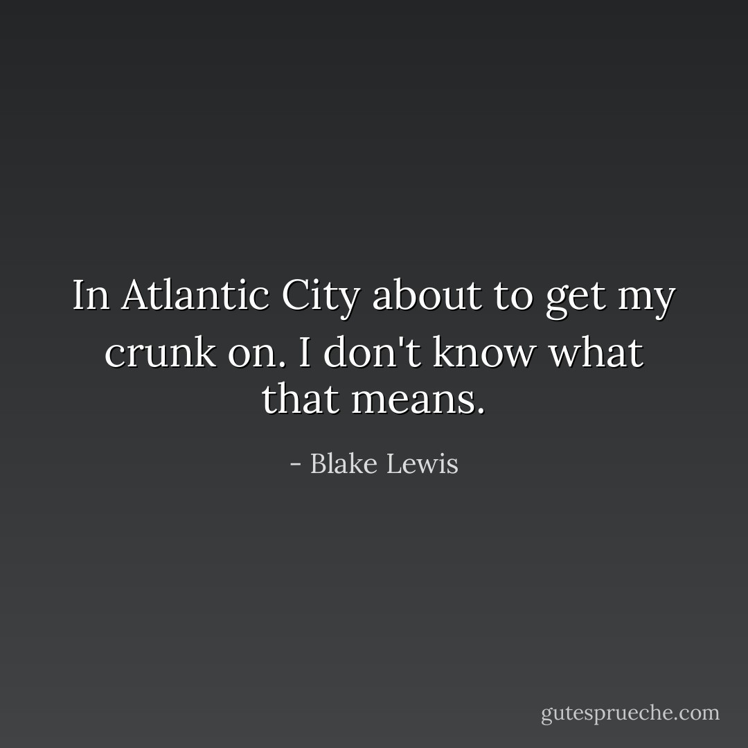 In Atlantic City about to get my crunk on. I don't know what that means. - Blake Lewis