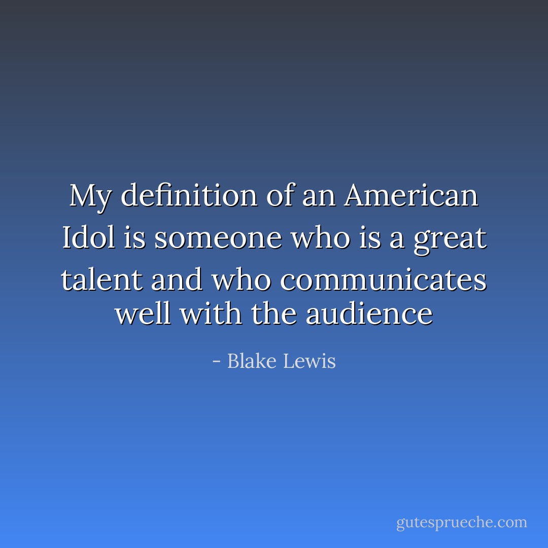 My definition of an American Idol is someone who is a great talent and who communicates well with the audience - Blake Lewis
