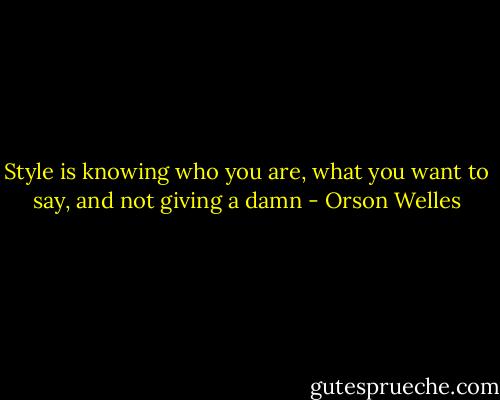 Style is knowing who you are, what you want to say, and not giving a damn - Orson Welles