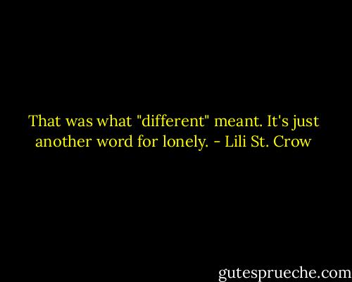 That was what "different" meant. It's just another word for lonely. - Lili St. Crow