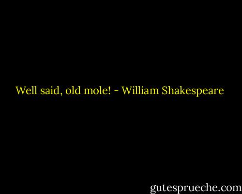 Well said, old mole! - William Shakespeare