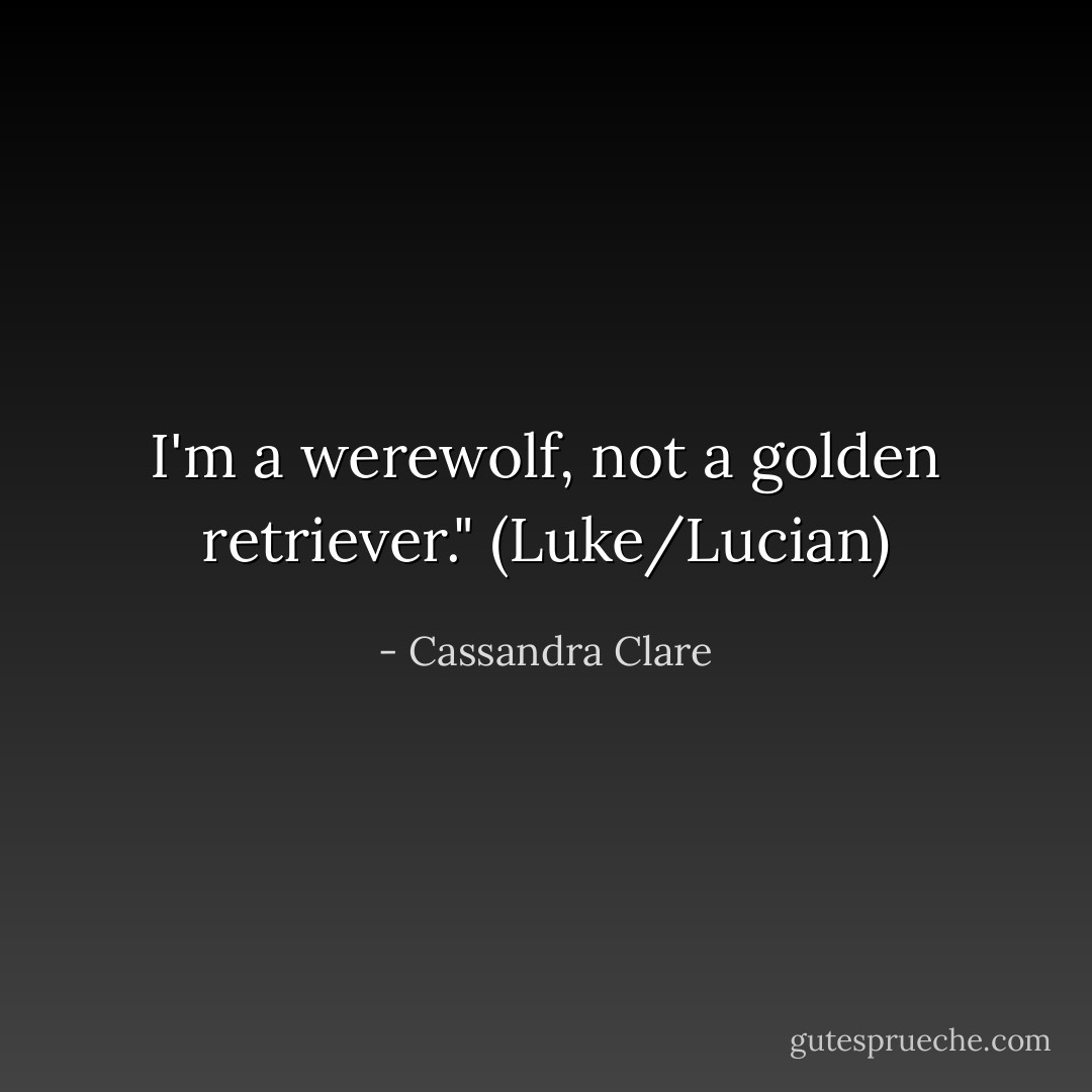 I'm a werewolf, not a golden retriever." (Luke/Lucian) - Cassandra Clare