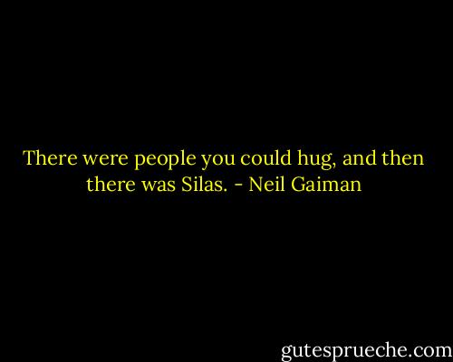 There were people you could hug, and then there was Silas. - Neil Gaiman