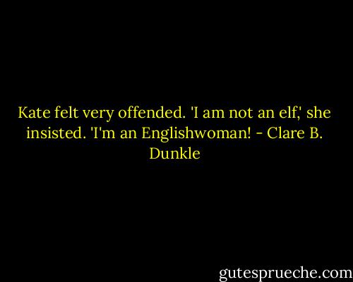 Kate felt very offended. 'I am not an elf,' she insisted. 'I'm an Englishwoman! - Clare B. Dunkle