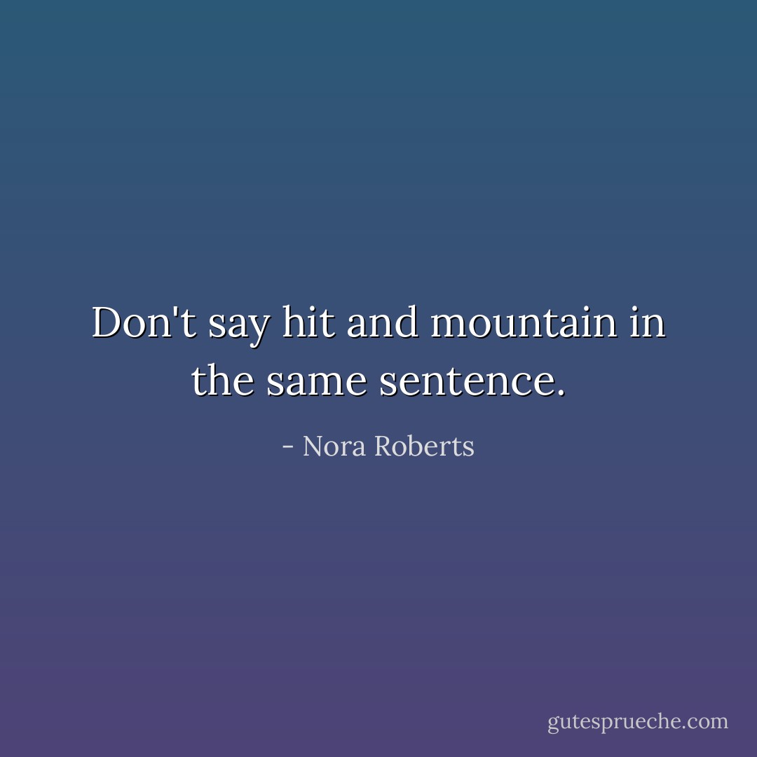 Don't say hit and mountain in the same sentence. - Nora Roberts