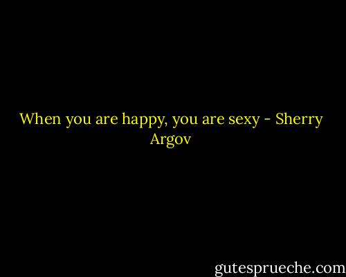 When you are happy, you are sexy - Sherry Argov