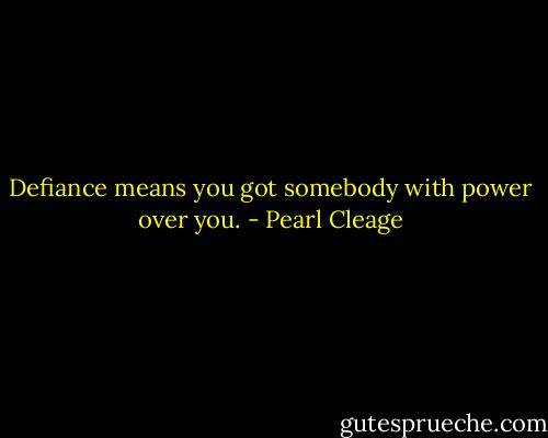 Defiance means you got somebody with power over you. - Pearl Cleage