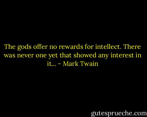 The gods offer no rewards for intellect. There was never one yet that showed any interest in it... - Mark Twain