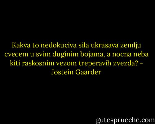 Kakva to nedokuciva sila ukrasava zemlju cvecem u svim duginim bojama, a nocna neba kiti raskosnim vezom treperavih zvezda? - Jostein Gaarder