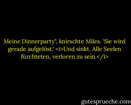 Meine Dinnerparty", knirschte Miles. 'Sie wird gerade aufgelöst.' <i>Und sinkt. Alle Seelen fürchteten, verloren zu sein.</i> - Lois McMaster Bujold<