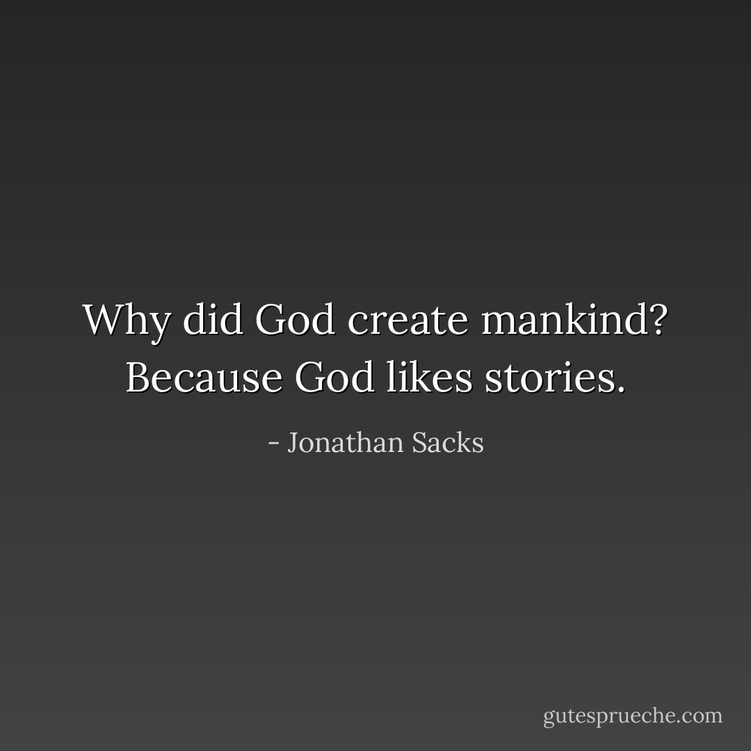 Why did God create mankind? Because God likes stories. - Jonathan Sacks