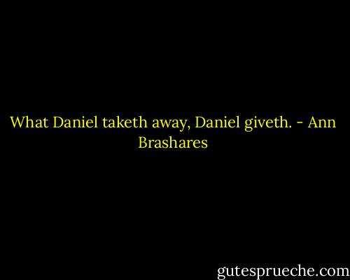 What Daniel taketh away, Daniel giveth. - Ann Brashares