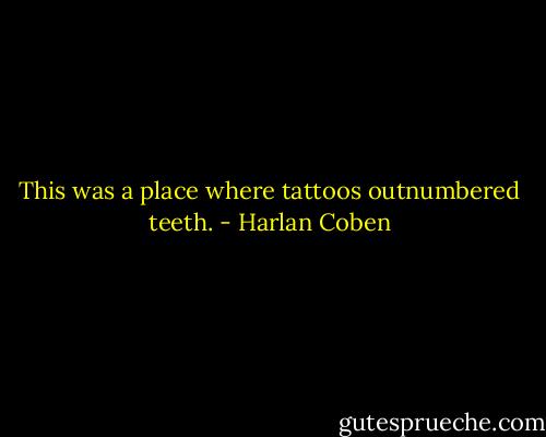 This was a place where tattoos outnumbered teeth. - Harlan Coben
