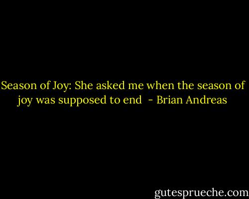 Season of Joy:<br />She asked me when the season of joy was supposed to end  - Brian Andreas